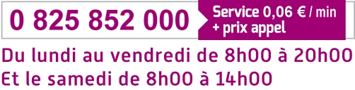 0 825 852 000 - service 0,06€/min + prix appel - du lundi au vendredi de 8h à 20h et le samedi de 8h à 14h